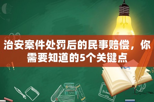 治安案件處罰后的民事賠償，你需要知道的5個關鍵點