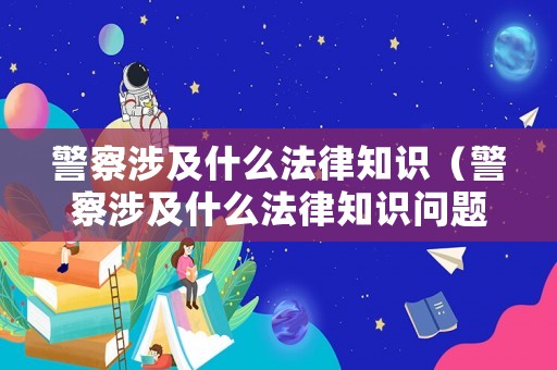 警察涉及什么法律知識(shí)（警察涉及什么法律知識(shí)問題）