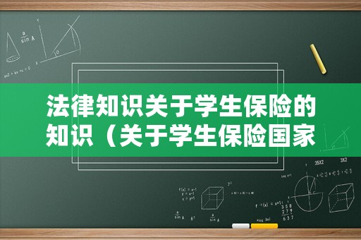 法律知識關于學生保險的知識（關于學生保險國家有明文規定嗎）