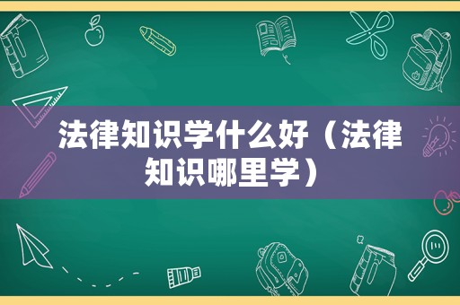 法律知識學什么好（法律知識哪里學）