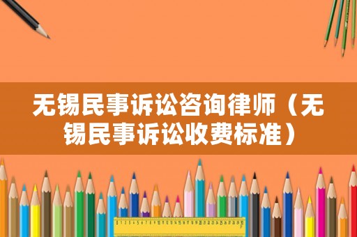 無錫民事訴訟咨詢律師（無錫民事訴訟收費標準）