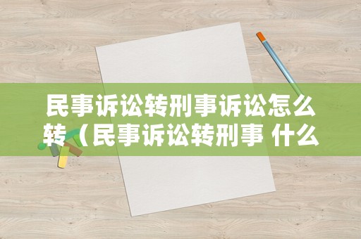 民事訴訟轉刑事訴訟怎么轉（民事訴訟轉刑事 什么時候逮捕）