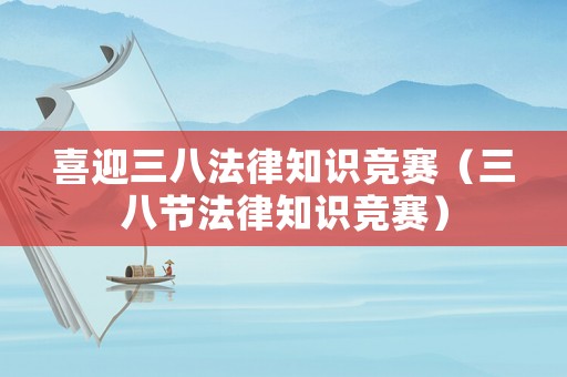 喜迎三八法律知識競賽（三八節(jié)法律知識競賽）