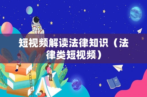 短視頻解讀法律知識（法律類短視頻）