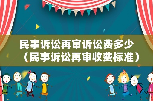 民事訴訟再審訴訟費(fèi)多少（民事訴訟再審收費(fèi)標(biāo)準(zhǔn)）