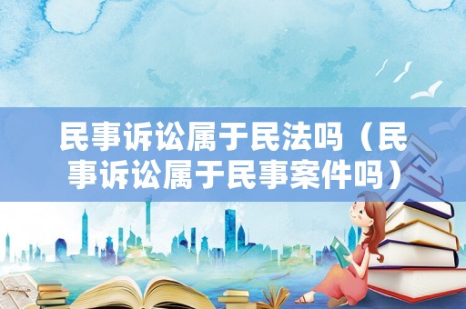 民事訴訟屬于民法嗎（民事訴訟屬于民事案件嗎）