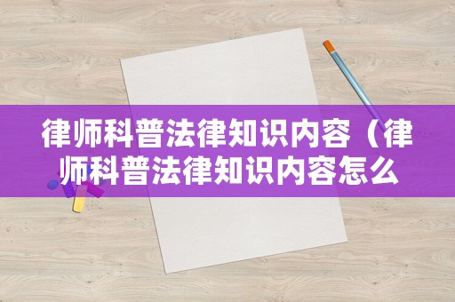 律師科普法律知識內(nèi)容（律師科普法律知識內(nèi)容怎么寫）