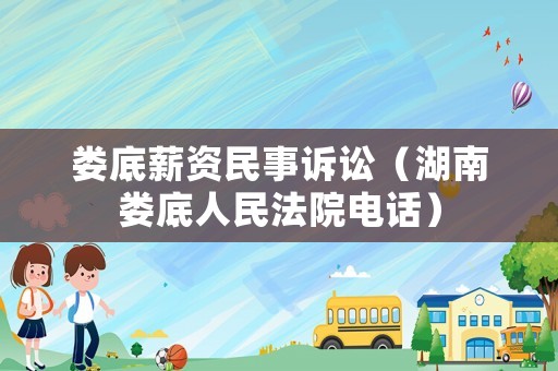 婁底薪資民事訴訟（湖南婁底人民法院電話）