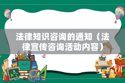 法律知識咨詢的通知（法律宣傳咨詢活動內容）