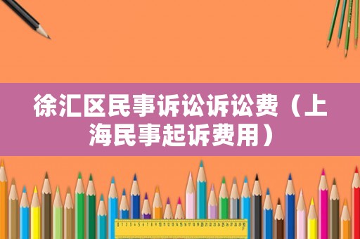 徐匯區民事訴訟訴訟費（上海民事起訴費用）
