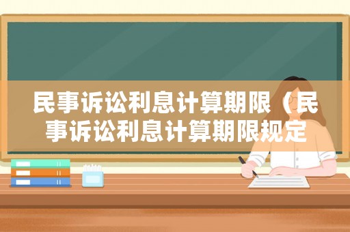 民事訴訟利息計(jì)算期限（民事訴訟利息計(jì)算期限規(guī)定）