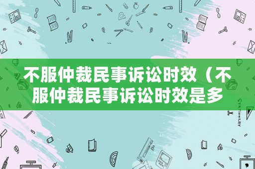 不服仲裁民事訴訟時效（不服仲裁民事訴訟時效是多久）