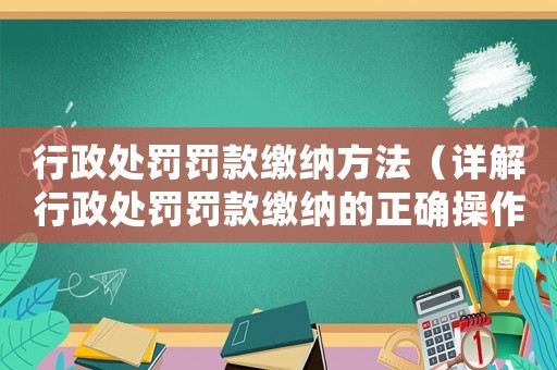 行政處罰罰款繳納方法（詳解行政處罰罰款繳納的正確操作流程）