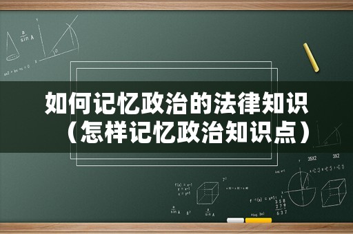 如何記憶政治的法律知識（怎樣記憶政治知識點）