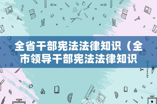 全省干部憲法法律知識（全市領導干部憲法法律知識測試題答案）
