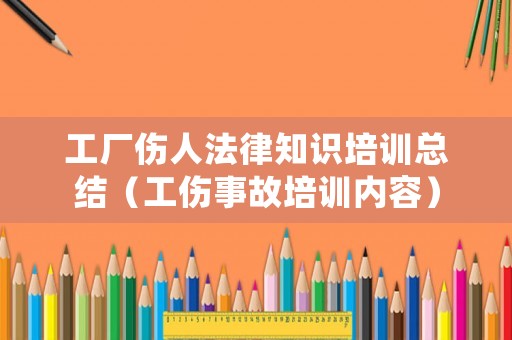 工廠傷人法律知識培訓總結（工傷事故培訓內容）