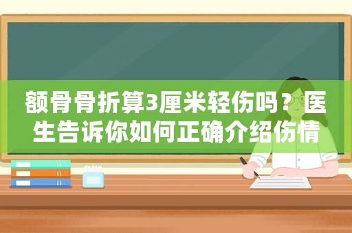 額骨骨折算3厘米輕傷嗎？醫生告訴你如何正確介紹傷情