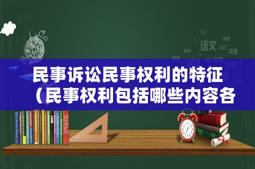 民事訴訟民事權利的特征（民事權利包括哪些內容各自的特點有哪些）