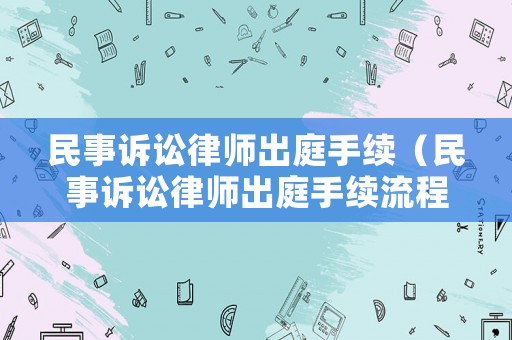 民事訴訟律師出庭手續（民事訴訟律師出庭手續流程）