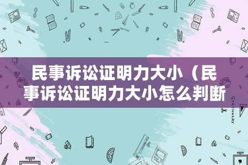 民事訴訟證明力大小（民事訴訟證明力大小怎么判斷）