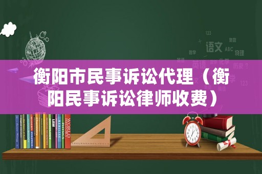 衡陽市民事訴訟代理（衡陽民事訴訟律師收費）