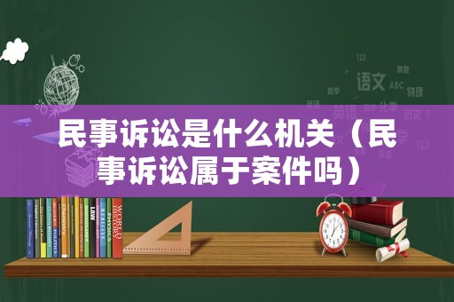 民事訴訟是什么機關（民事訴訟屬于案件嗎）
