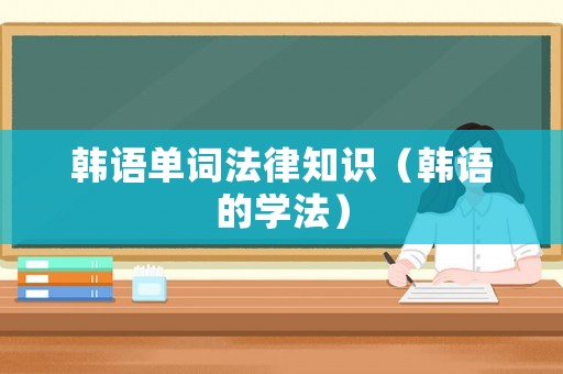 韓語單詞法律知識(shí)（韓語的學(xué)法）