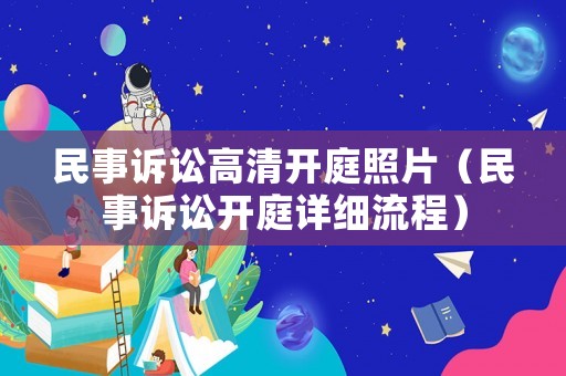 民事訴訟高清開庭照片（民事訴訟開庭詳細流程）