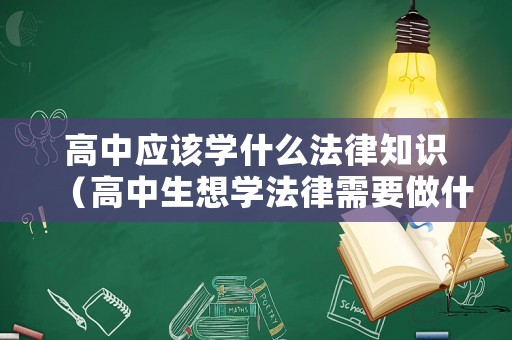 高中應(yīng)該學(xué)什么法律知識(shí)（高中生想學(xué)法律需要做什么）