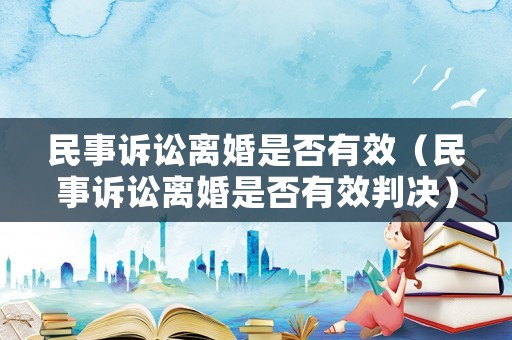 民事訴訟離婚是否有效（民事訴訟離婚是否有效判決）