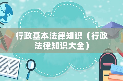 行政基本法律知識（行政法律知識大全）