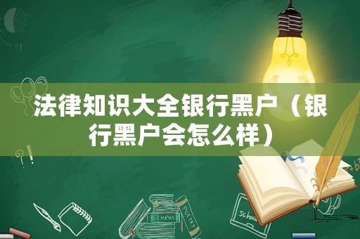 法律知識大全銀行黑戶（銀行黑戶會怎么樣）