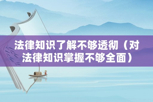 法律知識了解不夠透徹（對法律知識掌握不夠全面）