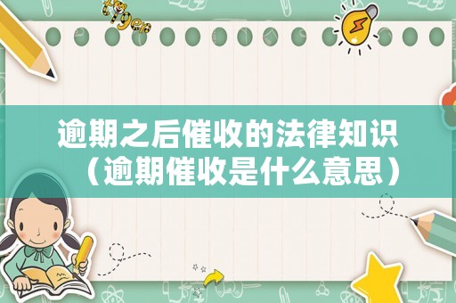 逾期之后催收的法律知識（逾期催收是什么意思）