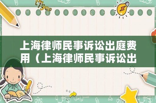 上海律師民事訴訟出庭費用（上海律師民事訴訟出庭費用多少）