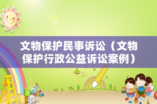 文物保護民事訴訟（文物保護行政公益訴訟案例）