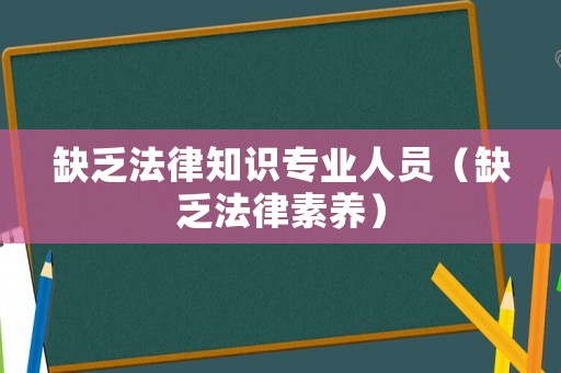 缺乏法律知識(shí)專業(yè)人員（缺乏法律素養(yǎng)）