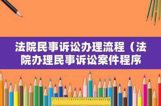 法院民事訴訟辦理流程（法院辦理民事訴訟案件程序）