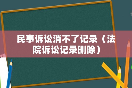 民事訴訟消不了記錄（法院訴訟記錄刪除）