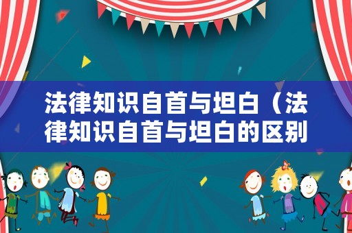 法律知識(shí)自首與坦白（法律知識(shí)自首與坦白的區(qū)別）
