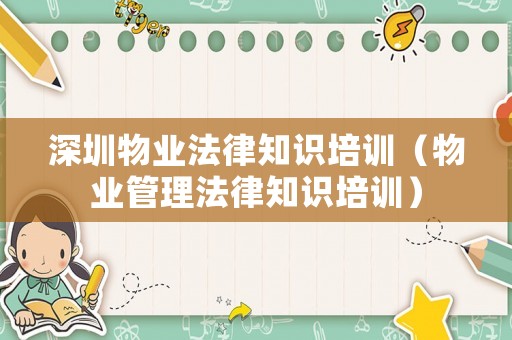深圳物業法律知識培訓（物業管理法律知識培訓）