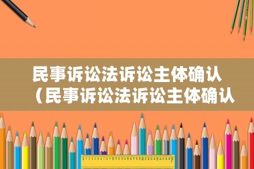 民事訴訟法訴訟主體確認（民事訴訟法訴訟主體確認條件）