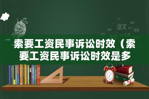 索要工資民事訴訟時效（索要工資民事訴訟時效是多久）