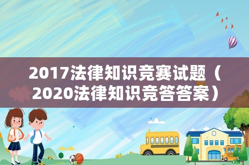 2017法律知識競賽試題（2020法律知識競答答案）