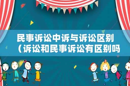 民事訴訟中訴與訴訟區別（訴訟和民事訴訟有區別嗎）
