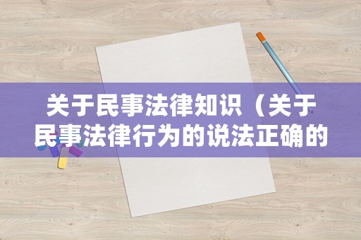 關于民事法律知識（關于民事法律行為的說法正確的是）