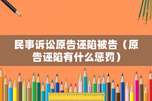 民事訴訟原告誣陷被告（原告誣陷有什么懲罰）