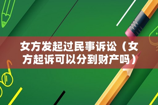 女方發起過民事訴訟（女方起訴可以分到財產嗎）