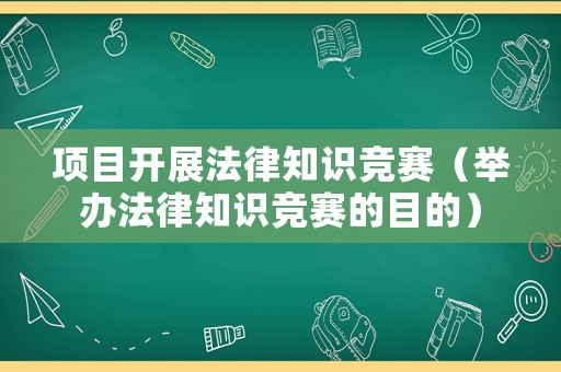 項目開展法律知識競賽（舉辦法律知識競賽的目的）