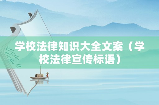 學校法律知識大全文案（學校法律宣傳標語）